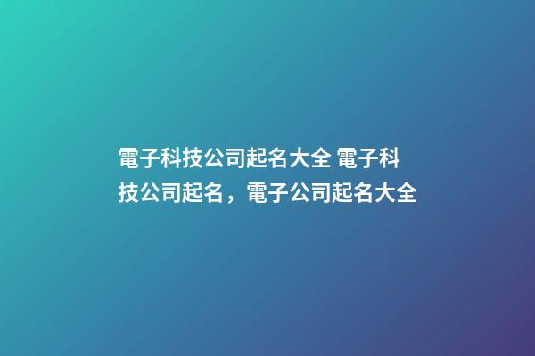 電子科技公司起名大全 電子科技公司起名，電子公司起名大全-第1張-公司起名-玄機派